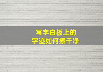 写字白板上的字迹如何擦干净