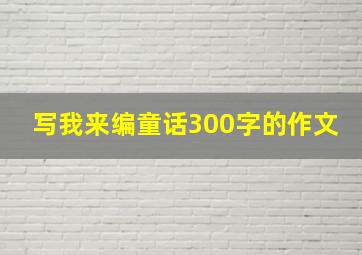 写我来编童话300字的作文