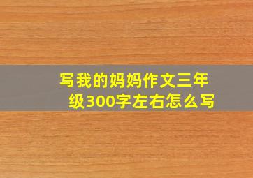 写我的妈妈作文三年级300字左右怎么写