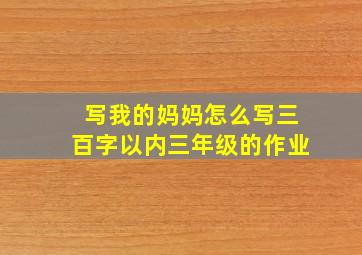 写我的妈妈怎么写三百字以内三年级的作业