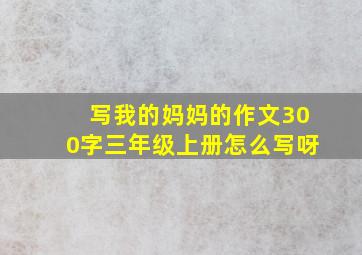 写我的妈妈的作文300字三年级上册怎么写呀