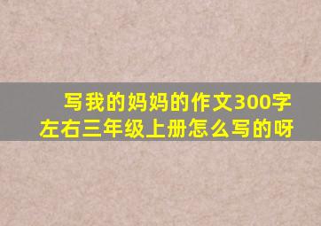 写我的妈妈的作文300字左右三年级上册怎么写的呀