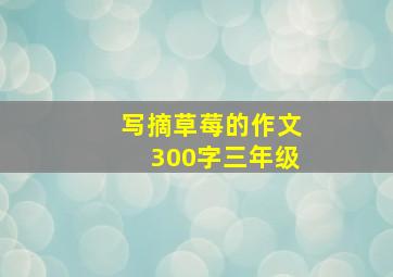 写摘草莓的作文300字三年级