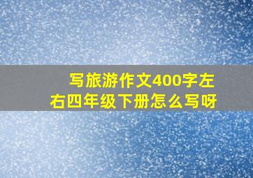 写旅游作文400字左右四年级下册怎么写呀