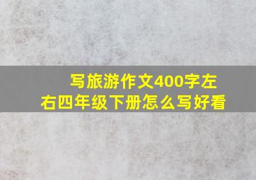 写旅游作文400字左右四年级下册怎么写好看