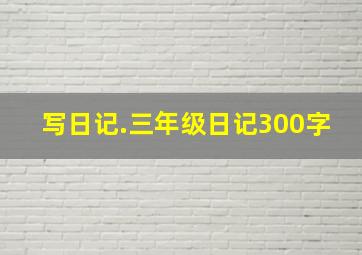 写日记.三年级日记300字