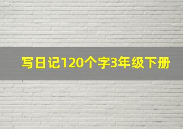 写日记120个字3年级下册