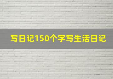 写日记150个字写生活日记