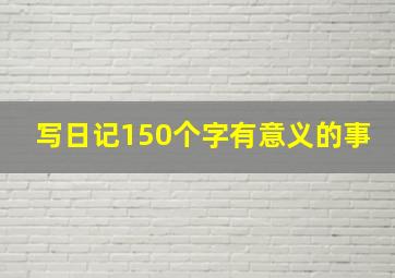 写日记150个字有意义的事