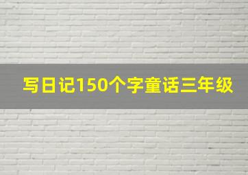 写日记150个字童话三年级