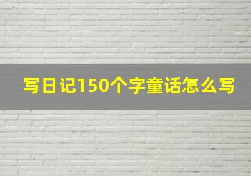 写日记150个字童话怎么写