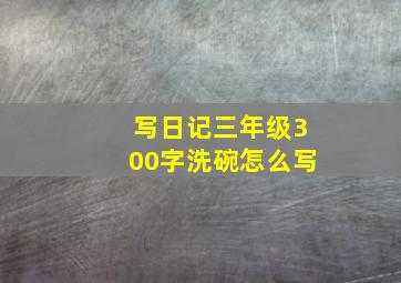 写日记三年级300字洗碗怎么写