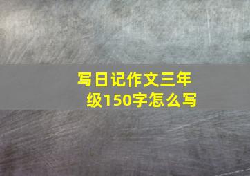 写日记作文三年级150字怎么写