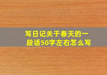 写日记关于春天的一段话50字左右怎么写