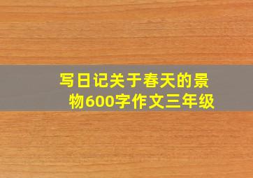 写日记关于春天的景物600字作文三年级