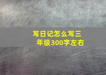 写日记怎么写三年级300字左右