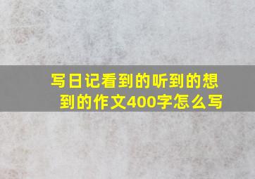 写日记看到的听到的想到的作文400字怎么写