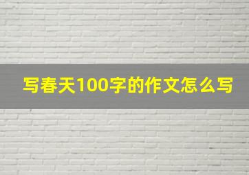 写春天100字的作文怎么写