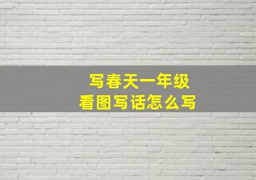 写春天一年级看图写话怎么写