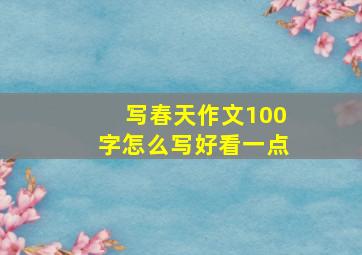 写春天作文100字怎么写好看一点