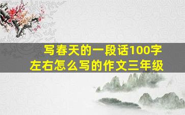 写春天的一段话100字左右怎么写的作文三年级