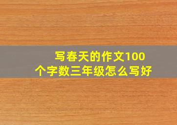 写春天的作文100个字数三年级怎么写好