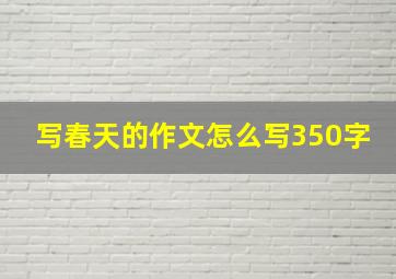 写春天的作文怎么写350字