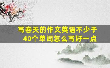 写春天的作文英语不少于40个单词怎么写好一点