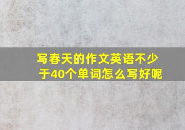 写春天的作文英语不少于40个单词怎么写好呢