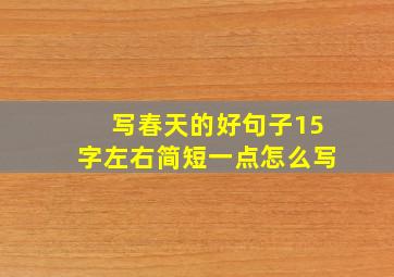 写春天的好句子15字左右简短一点怎么写