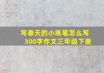 写春天的小练笔怎么写300字作文三年级下册