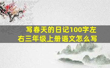 写春天的日记100字左右三年级上册语文怎么写