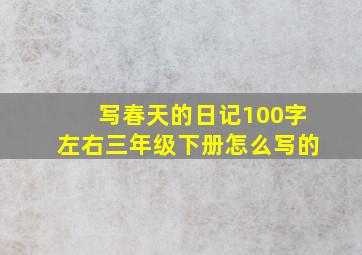 写春天的日记100字左右三年级下册怎么写的