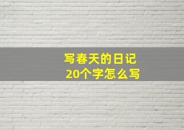 写春天的日记20个字怎么写