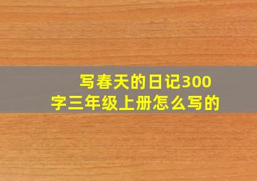 写春天的日记300字三年级上册怎么写的