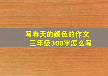 写春天的颜色的作文三年级300字怎么写