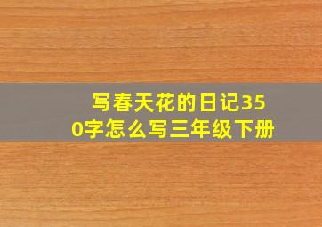 写春天花的日记350字怎么写三年级下册