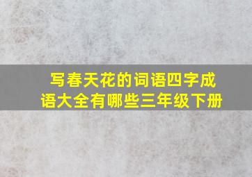 写春天花的词语四字成语大全有哪些三年级下册