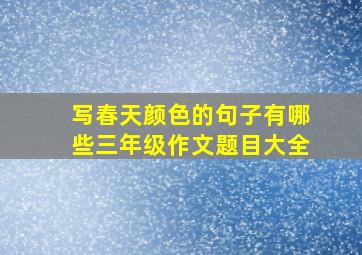 写春天颜色的句子有哪些三年级作文题目大全