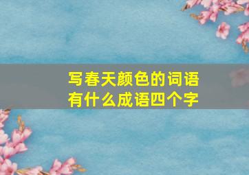 写春天颜色的词语有什么成语四个字