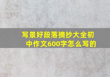 写景好段落摘抄大全初中作文600字怎么写的