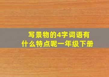 写景物的4字词语有什么特点呢一年级下册