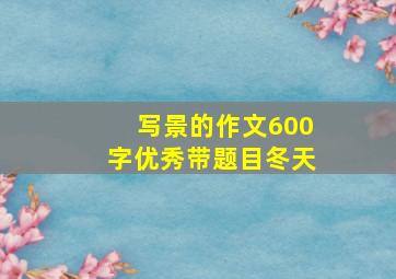 写景的作文600字优秀带题目冬天