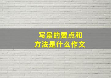 写景的要点和方法是什么作文