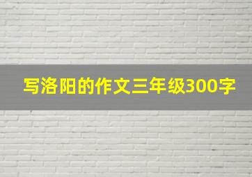 写洛阳的作文三年级300字