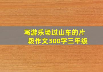 写游乐场过山车的片段作文300字三年级