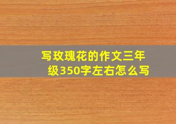 写玫瑰花的作文三年级350字左右怎么写