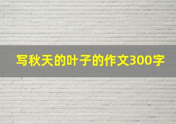 写秋天的叶子的作文300字