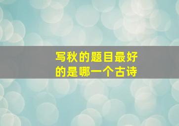 写秋的题目最好的是哪一个古诗