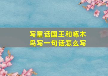 写童话国王和啄木鸟写一句话怎么写